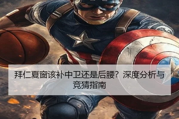 拜仁夏窗该补中卫还是后腰？深度分析与竞猜指南