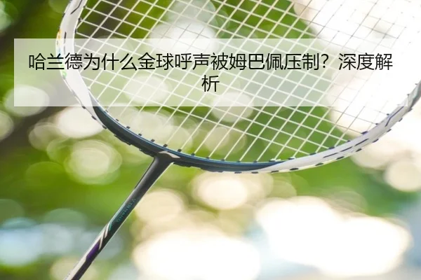 哈兰德为什么金球呼声被姆巴佩压制？深度解析