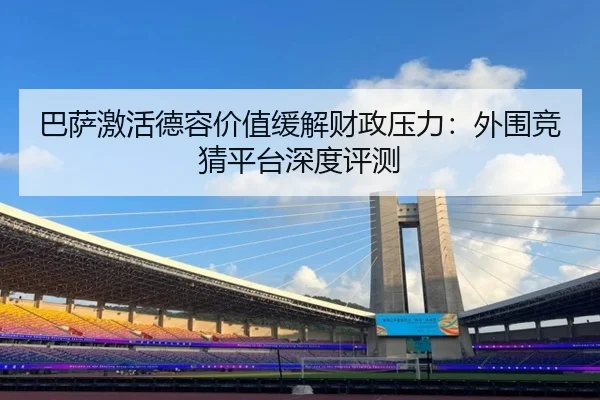 巴萨激活德容价值缓解财政压力：外围竞猜平台深度评测